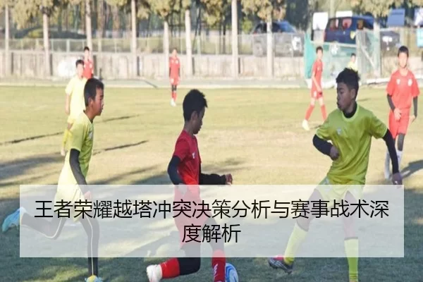 王者荣耀越塔冲突决策分析与赛事战术深度解析